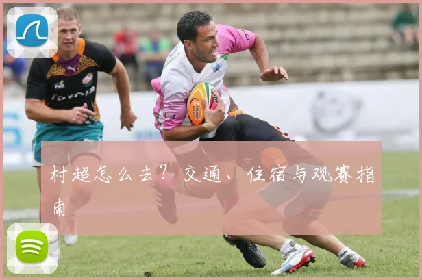 村超怎么去?交通、住宿与观赛指南